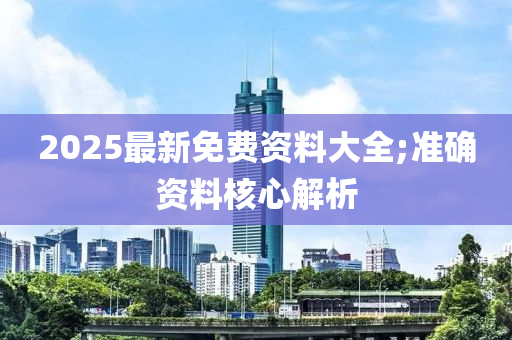 2025最新免費資料大全;準確資料核心解析