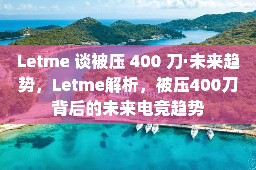 Letme 談被壓 400 刀·未來(lái)趨勢(shì)液壓動(dòng)力機(jī)械,元件制造，Letme解析，被壓400刀背后的未來(lái)電競(jìng)趨勢(shì)