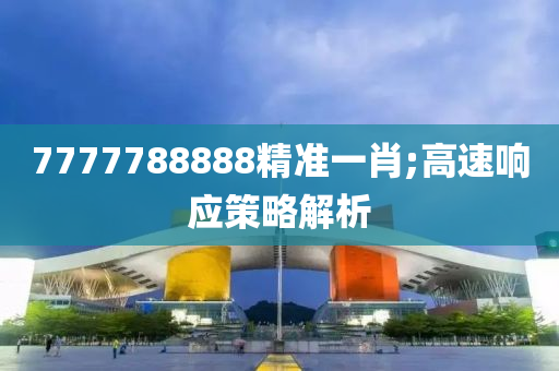 7777788888精準(zhǔn)一肖;高速響應(yīng)策略解析