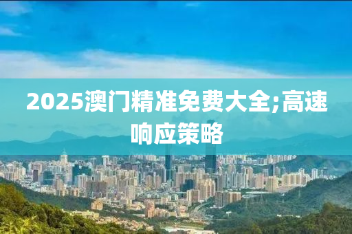 2025澳門精準(zhǔn)免費(fèi)大全;高速響應(yīng)策略液壓動力機(jī)械,元件制造