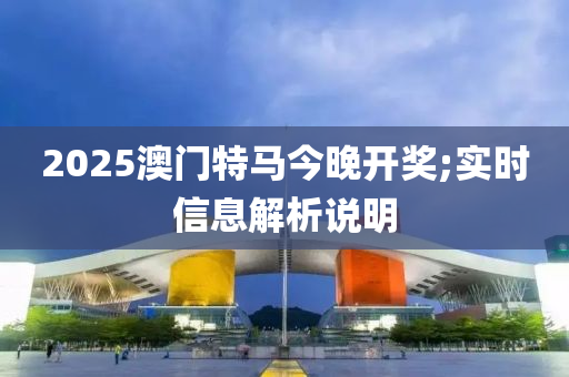 2025澳門特馬今晚開獎;實時信息解析說明液壓動力機械,元件制造