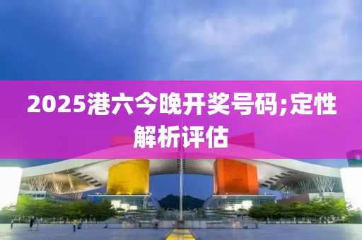 2025港六今晚開獎號碼;定性解析評估液壓動力機械,元件制造