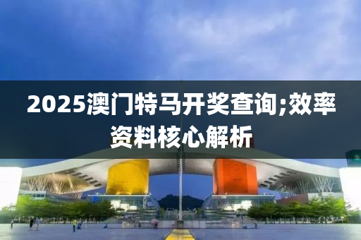 2025澳門特馬開獎(jiǎng)查詢;效率資料核心解析液壓動(dòng)力機(jī)械,元件制造