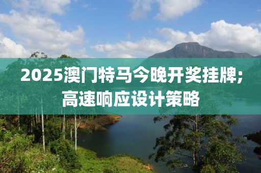 2025澳門液壓動力機械,元件制造特馬今晚開獎掛牌;高速響應設計策略