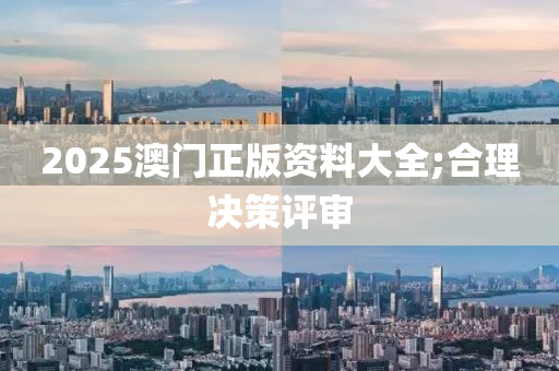 2025澳門(mén)正版資料大全;合理決策評(píng)審