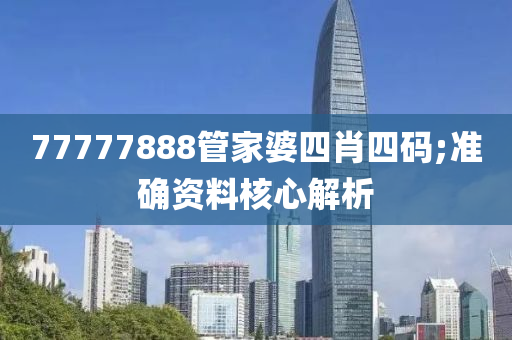 77777888管家婆四肖四碼;準(zhǔn)確資料核心解析