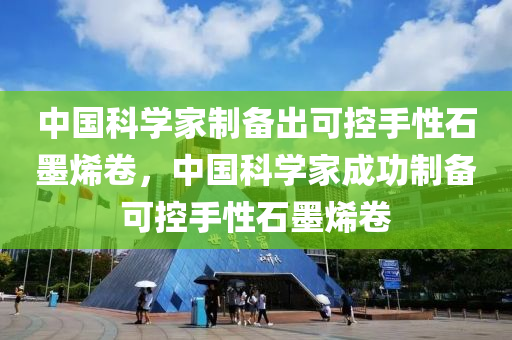 中國科學家制備出可控手性石墨烯卷，中國科學家成功制備可控手性石墨烯卷液壓動力機械,元件制造