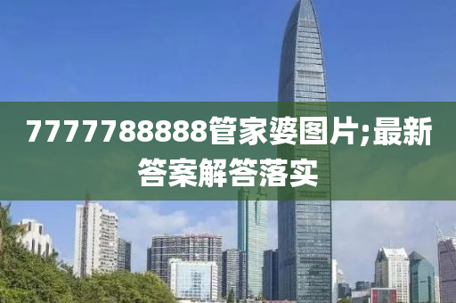 7777788888管家婆圖片;最新答案解答落實液壓動力機械,元件制造