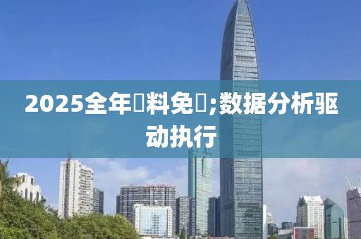 2025全年資料液壓動力機(jī)械,元件制造免費;數(shù)據(jù)分析驅(qū)動執(zhí)行