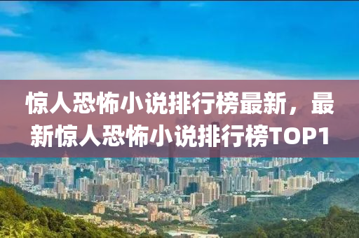 驚人恐怖小說排行榜最新，最新驚人恐怖小說排行榜TOP1液壓動力機械,元件制造