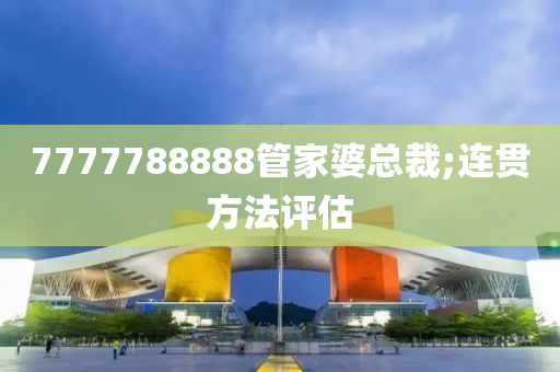 7777788液壓動力機(jī)械,元件制造888管家婆總裁;連貫方法評估