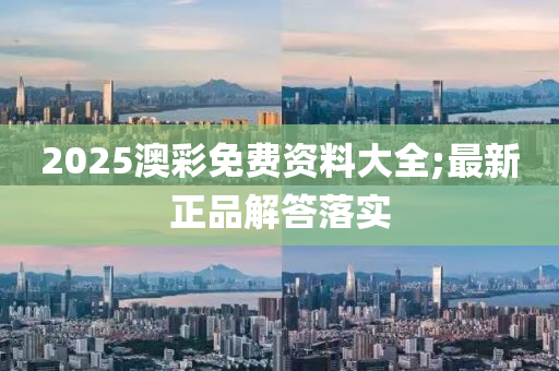 2025澳彩免費(fèi)資料大全;最新正品解答落實(shí)