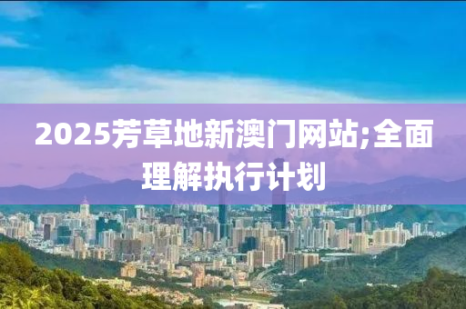 2025芳草地新澳液壓動力機械,元件制造門網(wǎng)站;全面理解執(zhí)行計劃