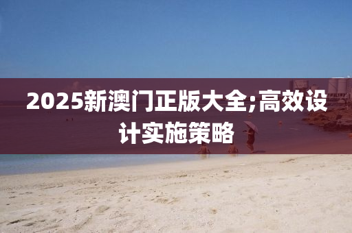 2025新澳門正版大全;高效設(shè)計(jì)實(shí)施策略液壓動力機(jī)械,元件制造