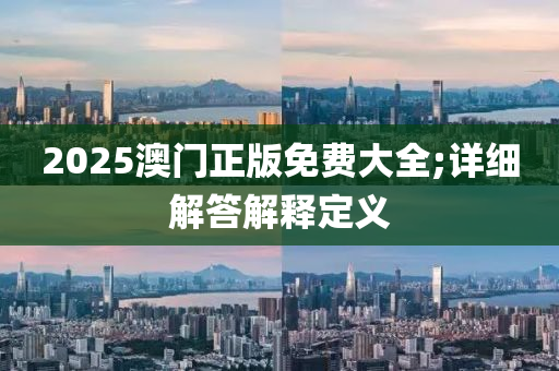 2025澳門(mén)正版免費(fèi)大全;詳細(xì)解答解釋定義