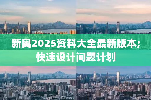 新奧2025資料大全最新版本;快速設計問題計劃