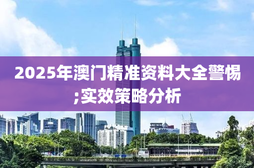 2025年澳門精準資料大全警惕;實效策略分析