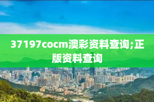 37197cocm澳彩資料查詢;正版資料查詢