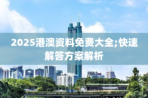 2025港澳資料免費(fèi)大全;快速解答方案解析