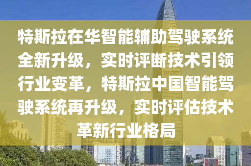 特斯拉在華智能輔助駕駛系統(tǒng)全新升級(jí)，實(shí)時(shí)評(píng)斷技術(shù)引領(lǐng)行業(yè)變革，特斯拉中國智能駕駛系統(tǒng)再升級(jí)，實(shí)時(shí)評(píng)估技術(shù)革新行業(yè)格局液壓動(dòng)力機(jī)械,元件制造