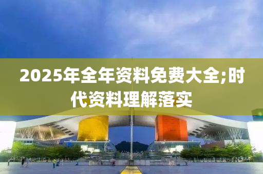 2025年全年資料免費(fèi)大全;時(shí)代資料理解液壓動(dòng)力機(jī)械,元件制造落實(shí)