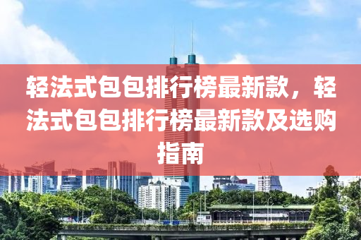 輕法式包包排行榜最新款，輕法式包包排行榜最新款及選購(gòu)指南液壓動(dòng)力機(jī)械,元件制造