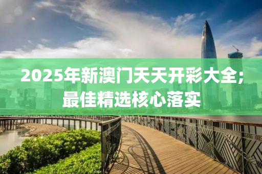 2025年新澳門天天開彩大全;最佳精選核心落實(shí)