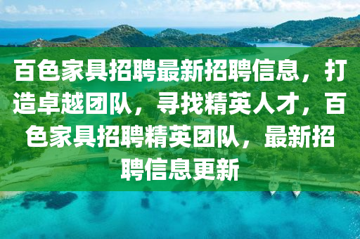 百色家具招聘最新招聘信息，打造卓越團(tuán)隊，尋找精英人才，百色家具招聘精英團(tuán)隊，最新招聘信息更新