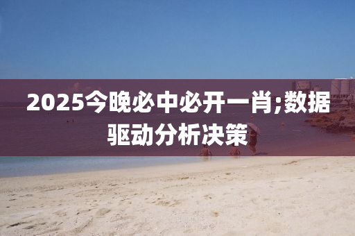 2025今晚必中必開一肖;數(shù)據(jù)驅(qū)動分析決策