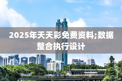 2025年天天彩免費資料;數(shù)據(jù)整合執(zhí)行設(shè)計