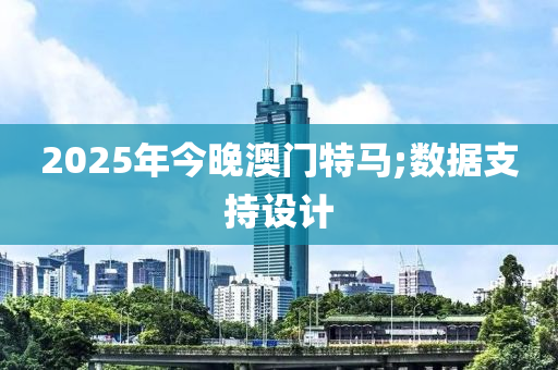 2025年今晚澳門特馬;數(shù)據(jù)支持設(shè)計