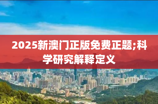 2025新澳門正版液壓動力機(jī)械,元件制造免費正題;科學(xué)研究解釋定義