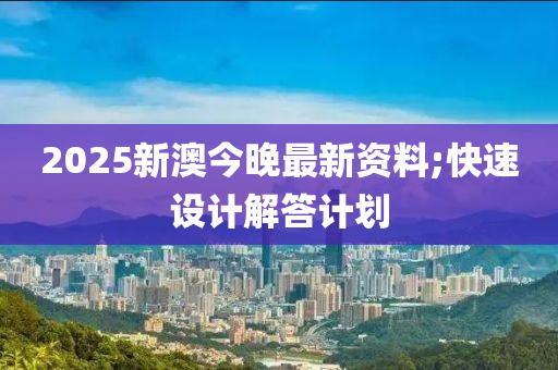 2025新澳今晚最新資料;快速設計解答計劃液壓動力機械,元件制造