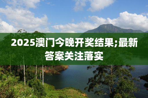 2025澳門今晚開獎(jiǎng)結(jié)果;最新答案關(guān)注落實(shí)