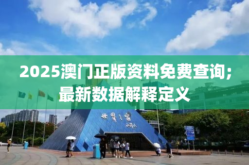 2025澳門(mén)正版資料免費(fèi)查詢;最新數(shù)據(jù)解釋定義