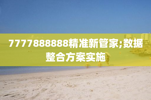 7777888888精準(zhǔn)新管家;數(shù)據(jù)整合方案實(shí)施液壓動(dòng)力機(jī)械,元件制造