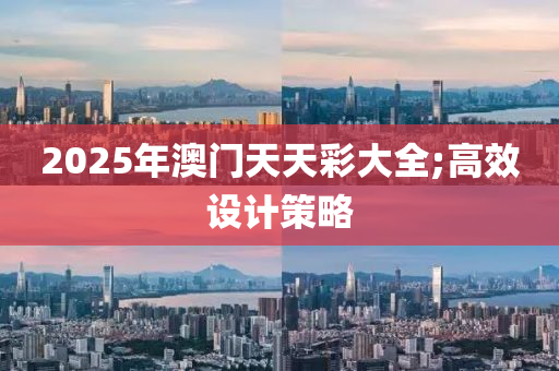 2025年澳門天天彩大全;高效設(shè)計(jì)策略