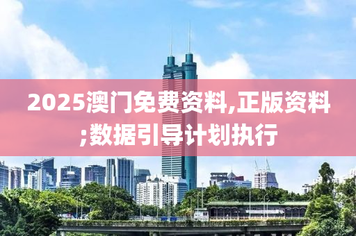 2025澳門免費資料,正版資料;數(shù)據(jù)引導(dǎo)計劃執(zhí)行