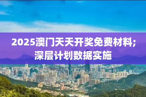 2025澳門天天開獎免費(fèi)材料;深層計劃數(shù)據(jù)實(shí)施