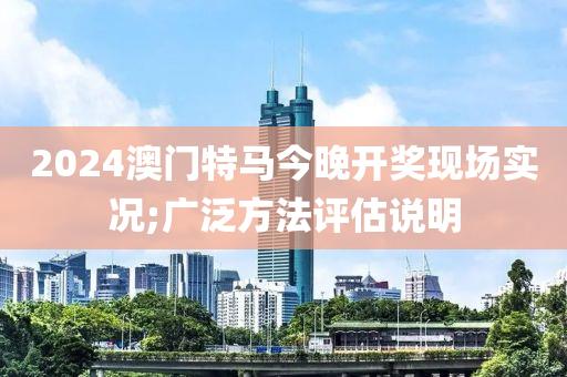 2024液壓動力機械,元件制造澳門特馬今晚開獎現(xiàn)場實況;廣泛方法評估說明