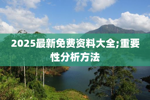 2025最新免費資料大全;重要性分析方法液壓動力機械,元件制造