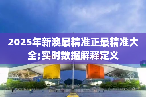 2025年新澳最精準正最精準大全;實時數(shù)據(jù)解釋定義液壓動力機械,元件制造