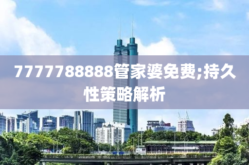 7777788888管液壓動力機械,元件制造家婆免費;持久性策略解析