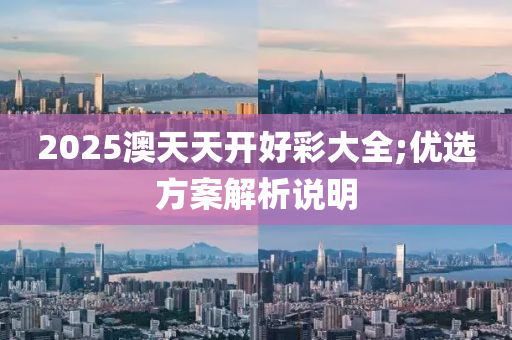 2025澳天天開好彩大全;優(yōu)選方案解析說明