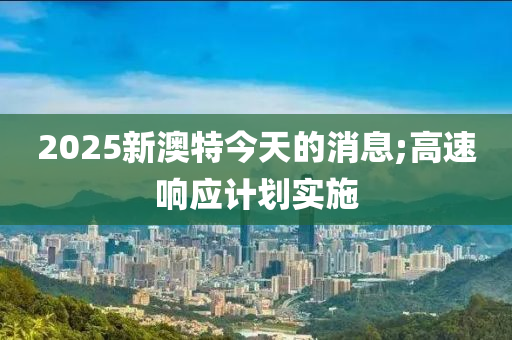 2025新澳特今天的消息;液壓動力機械,元件制造高速響應計劃實施