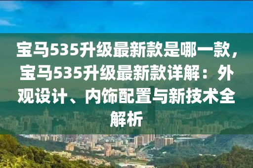 寶馬535升級最新款是哪一款，寶馬535升液壓動力機械,元件制造級最新款詳解：外觀設計、內飾配置與新技術全解析