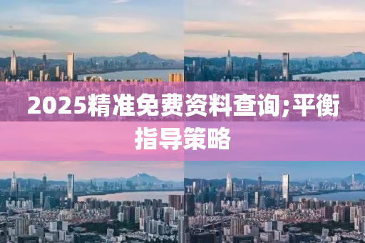 2025精準免費資料查詢;平衡指導(dǎo)策略液壓動力機械,元件制造