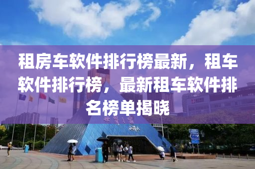 租房車軟件排行榜最新，租車軟件排行榜，最新租車軟件排名榜單揭曉液壓動力機械,元件制造