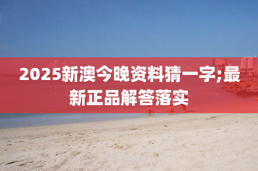 2025液壓動力機械,元件制造新澳今晚資料猜一字;最新正品解答落實