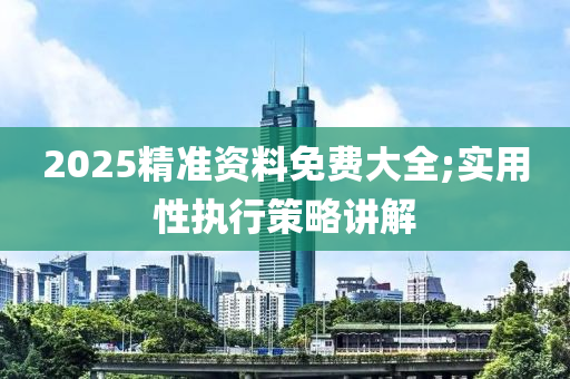 2025精準資料免費大全;實用性執(zhí)行策略講解液壓動力機械,元件制造